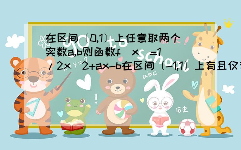 在区间〔0,1〕上任意取两个实数a,b则函数f(x)=1/2x^2+ax-b在区间〔-1,1〕上有且仅有一个零点的概率为