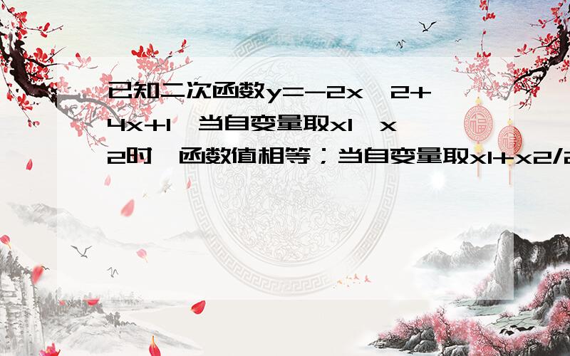 已知二次函数y=-2x^2+4x+1,当自变量取x1、x2时,函数值相等；当自变量取x1+x2/2时,函数值为（ ）.A.0 B.1 C.2 D.