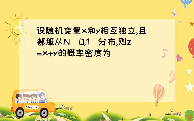 设随机变量x和y相互独立,且都服从N(0,1)分布,则z=x+y的概率密度为