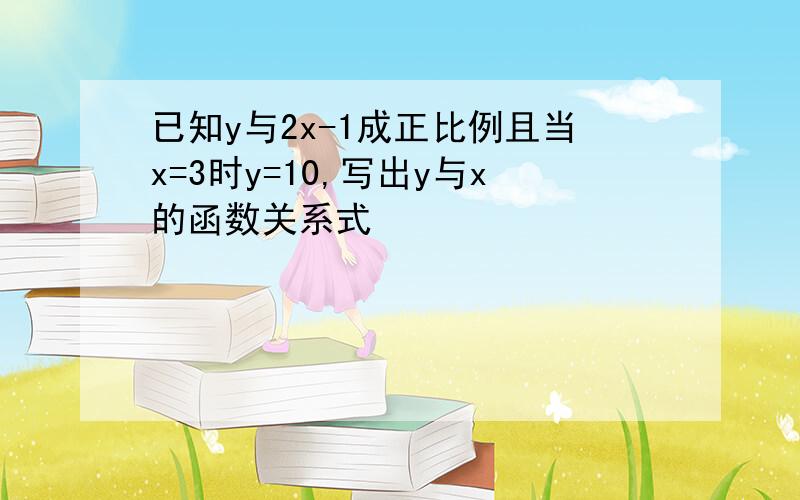 已知y与2x-1成正比例且当x=3时y=10,写出y与x的函数关系式