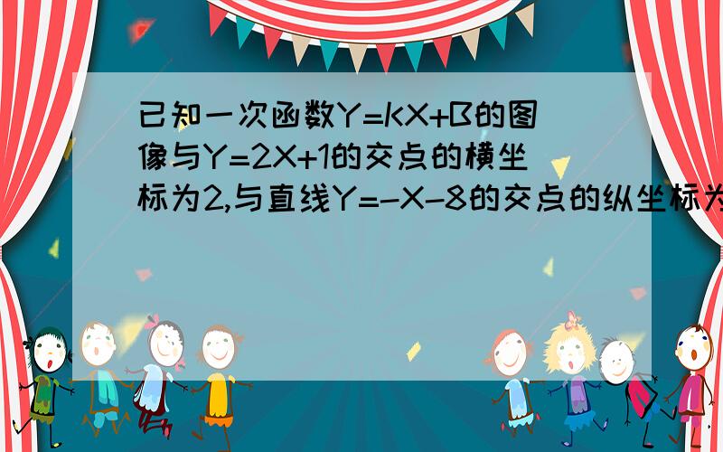 已知一次函数Y=KX+B的图像与Y=2X+1的交点的横坐标为2,与直线Y=-X-8的交点的纵坐标为-7求直线的函数表达式