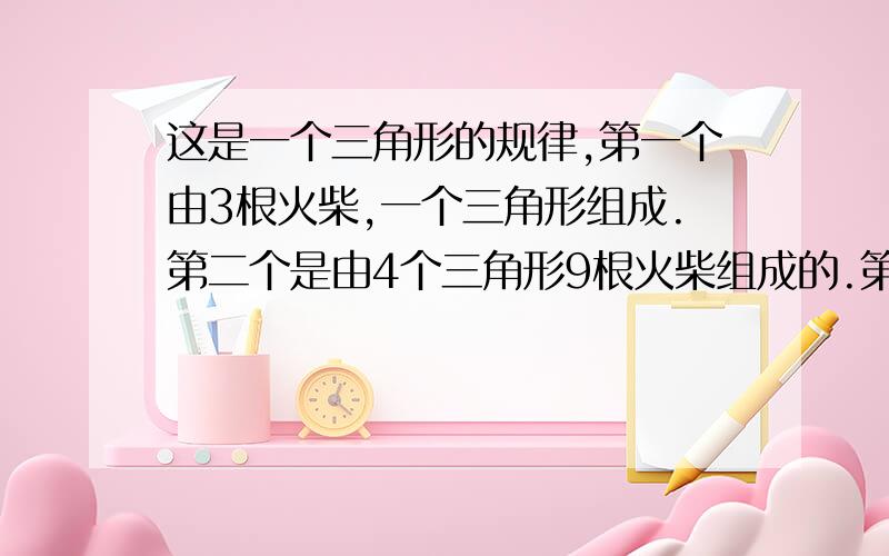 这是一个三角形的规律,第一个由3根火柴,一个三角形组成.第二个是由4个三角形9根火柴组成的.第三个是由9个三角形,20根火柴.以此类推.第N根火柴有多少根火柴?弄错了，是N个图型由多少个火