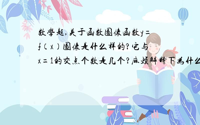 数学题,关于函数图像函数y=f（x）图像是什么样的?它与x=1的交点个数是几个？麻烦解释下为什么。谢谢。