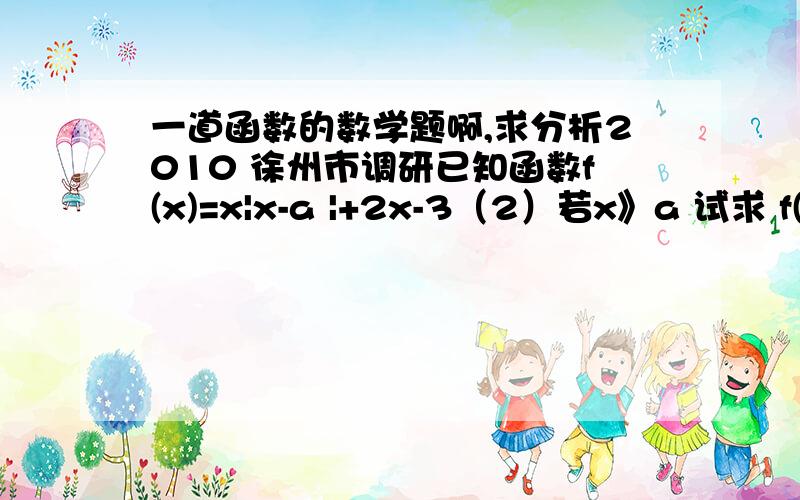 一道函数的数学题啊,求分析2010 徐州市调研已知函数f(x)=x|x-a |+2x-3（2）若x》a 试求 f(x)+3>0的解集