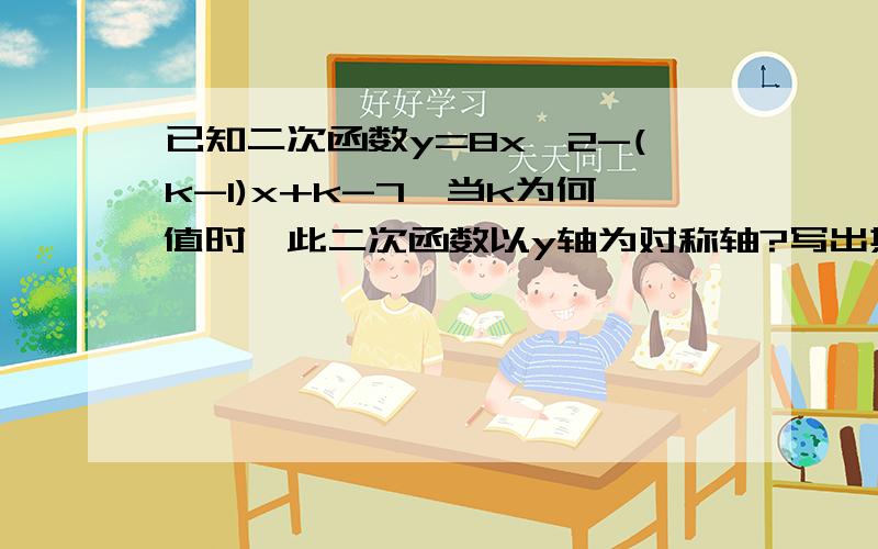 已知二次函数y=8x^2-(k-1)x+k-7,当k为何值时,此二次函数以y轴为对称轴?写出其函数关系式.没学过对称轴公式,能不能不用那个,