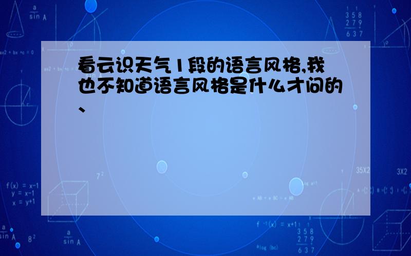 看云识天气1段的语言风格,我也不知道语言风格是什么才问的、