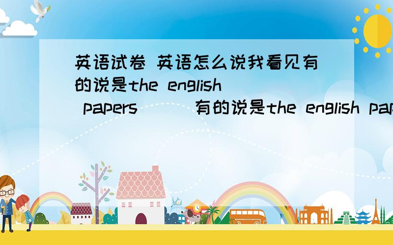 英语试卷 英语怎么说我看见有的说是the english papers      有的说是the english paper    这是在一篇文章里出来的   到底应不应该在paper 后面加S