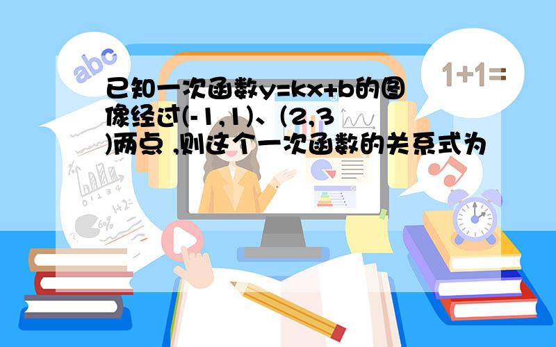 已知一次函数y=kx+b的图像经过(-1,1)、(2,3)两点 ,则这个一次函数的关系式为