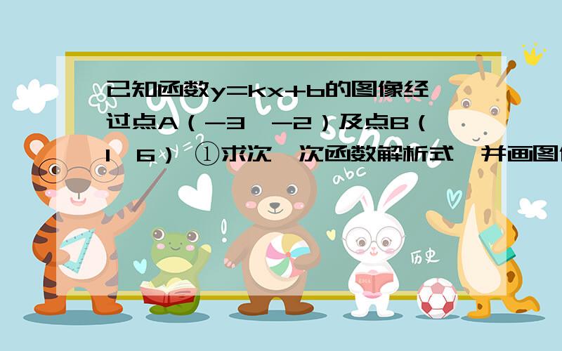 已知函数y=kx+b的图像经过点A（-3,-2）及点B（1,6） ①求次一次函数解析式,并画图像.②求此函数图像与坐标轴围成的三角形的面积.