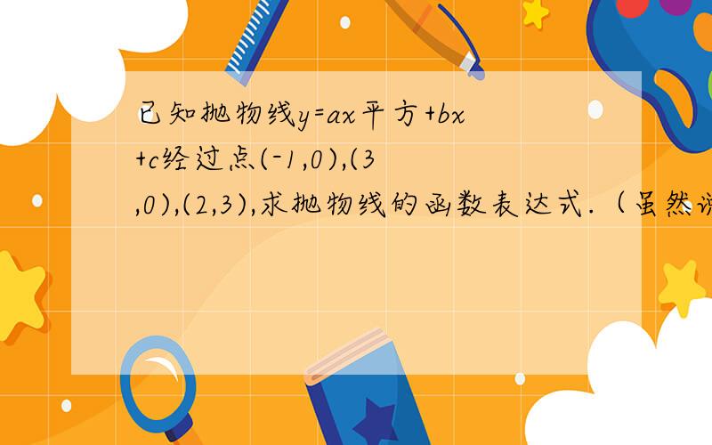 已知抛物线y=ax平方+bx+c经过点(-1,0),(3,0),(2,3),求抛物线的函数表达式.（虽然说蛮简单的but.三元一次方程不会解啊.还是我方法有问题不应该带入列方程?）