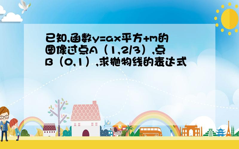 已知,函数y=ax平方+m的图像过点A（1,2/3）,点B（0,1）,求抛物线的表达式