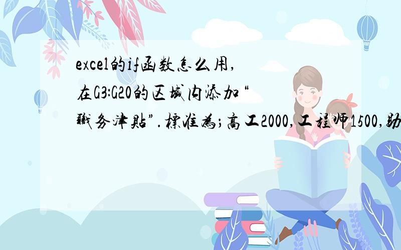 excel的if函数怎么用,在G3:G20的区域内添加“职务津贴”.标准为；高工2000,工程师1500,助工1000 ,其50