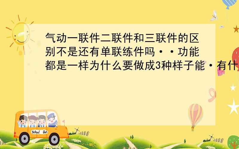 气动一联件二联件和三联件的区别不是还有单联练件吗··功能都是一样为什么要做成3种样子能·有什么区别呢?