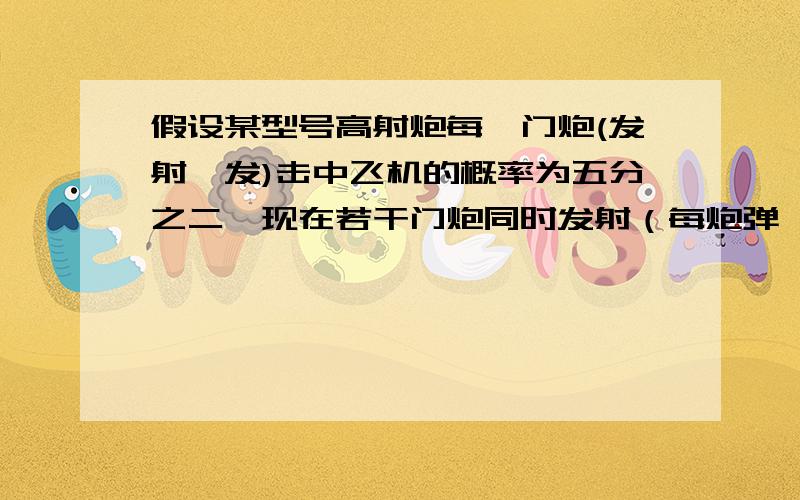 假设某型号高射炮每一门炮(发射一发)击中飞机的概率为五分之二,现在若干门炮同时发射（每炮弹一发）,问欲以95%的把握击中来犯的一架敌机至少需要布置多少架高射炮?