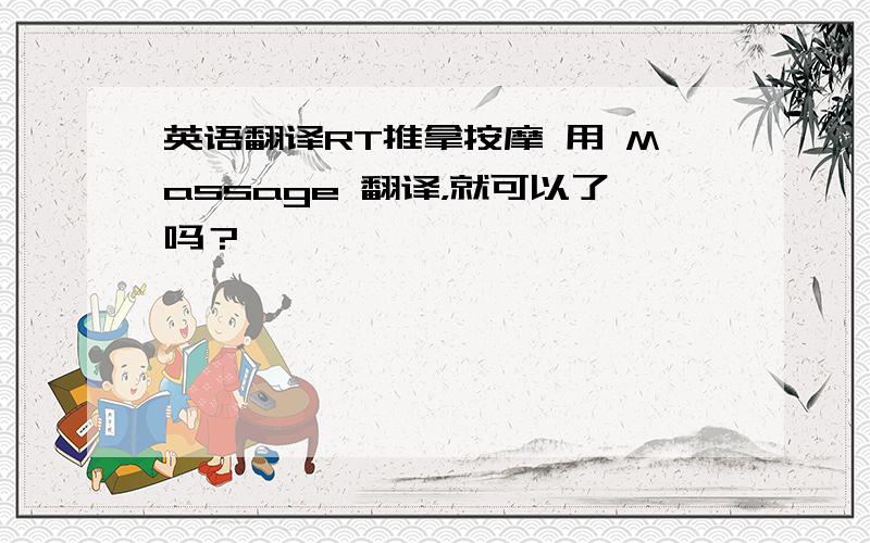 英语翻译RT推拿按摩 用 Massage 翻译，就可以了吗？