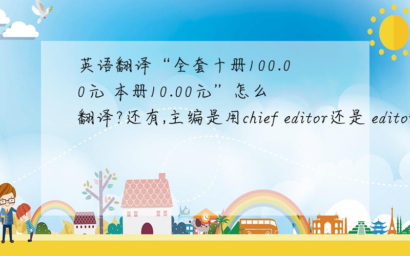 英语翻译“全套十册100.00元 本册10.00元”怎么翻译?还有,主编是用chief editor还是 editor in chief?