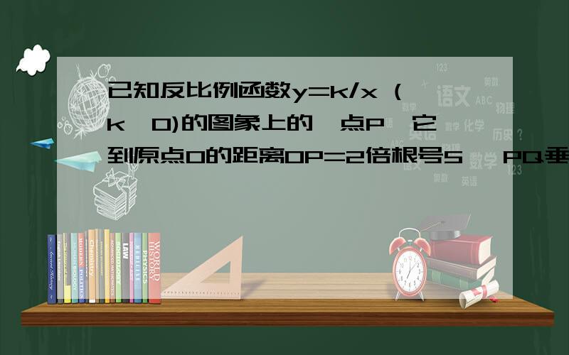 已知反比例函数y=k/x (k>0)的图象上的一点P,它到原点O的距离OP=2倍根号5 ,PQ垂直于y轴,垂足为Q.若△OPQ的面积为4平方单位,求：（1）点P的坐标；（2）这个反比例函数的解析式.