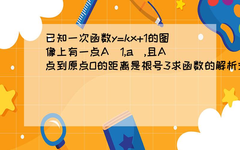 已知一次函数y=kx+1的图像上有一点A(1,a）,且A点到原点O的距离是根号3求函数的解析式