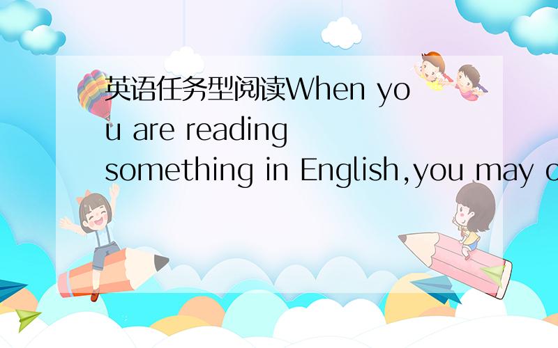 英语任务型阅读When you are reading something in English,you may often meet with a new word．What's the best way to know it?You may look it up in the English-Chinese dictionary．It will tell you a lot about the word：the pronunciation（发