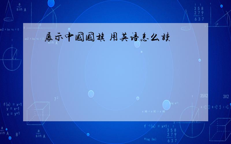 展示中国国旗 用英语怎么读