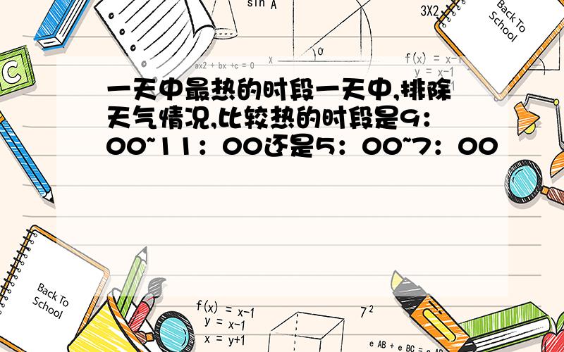 一天中最热的时段一天中,排除天气情况,比较热的时段是9：00~11：00还是5：00~7：00