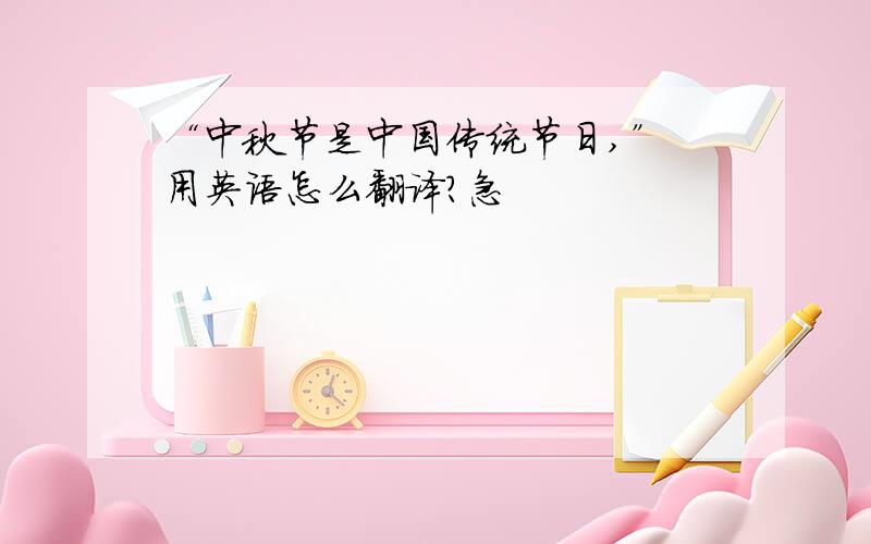 “中秋节是中国传统节日,” 用英语怎么翻译?急