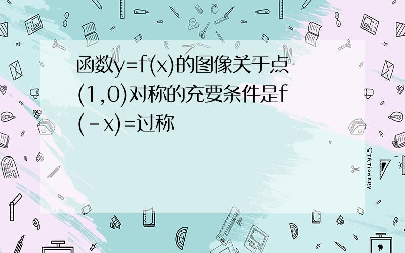 函数y=f(x)的图像关于点(1,0)对称的充要条件是f(-x)=过称