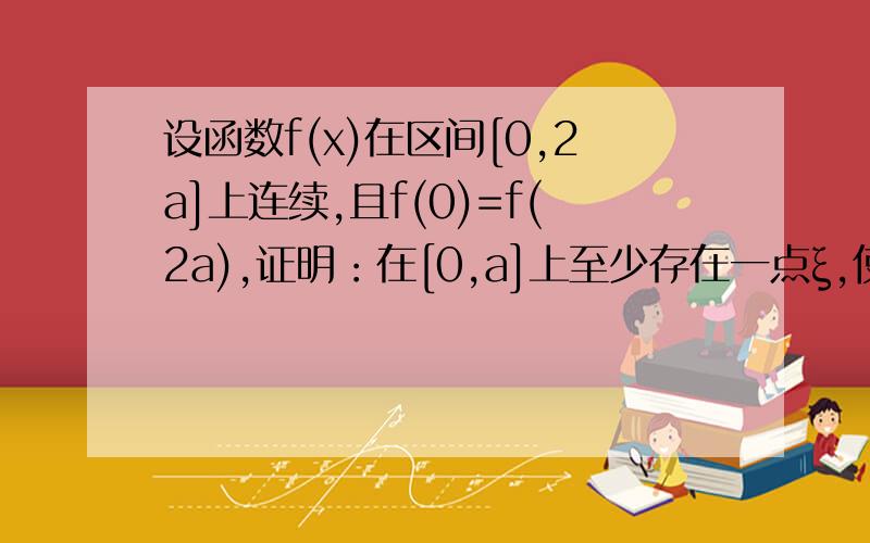 设函数f(x)在区间[0,2a]上连续,且f(0)=f(2a),证明：在[0,a]上至少存在一点ξ,使f(ξ)=f(ξ+a).解题的思路和入点是什么