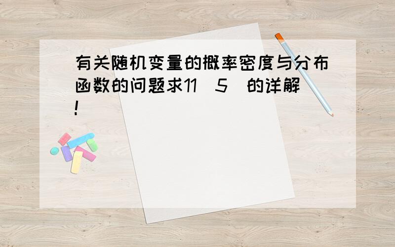 有关随机变量的概率密度与分布函数的问题求11（5）的详解!