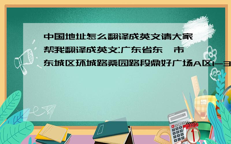 中国地址怎么翻译成英文请大家帮我翻译成英文:广东省东莞市东城区环城路桑园路段鼎好广场A区1-3号