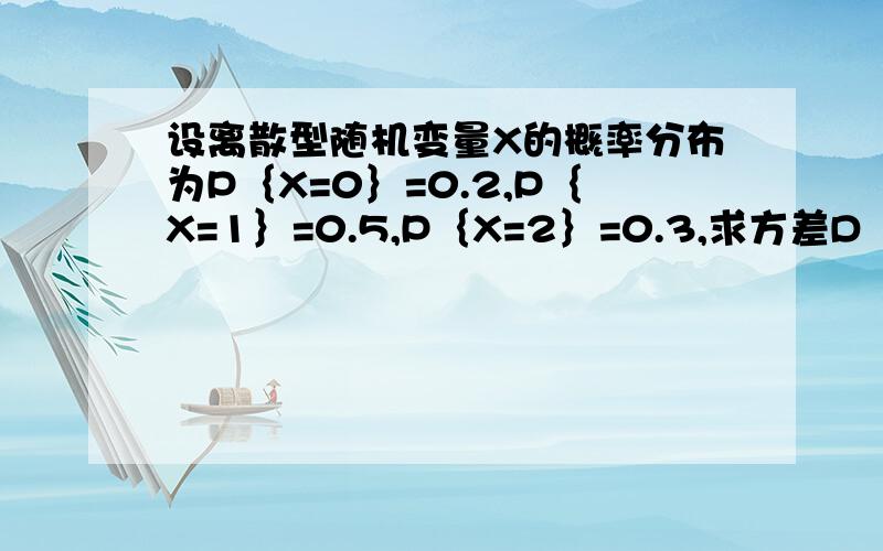 设离散型随机变量X的概率分布为P｛X=0｝=0.2,P｛X=1｝=0.5,P｛X=2｝=0.3,求方差D（X）