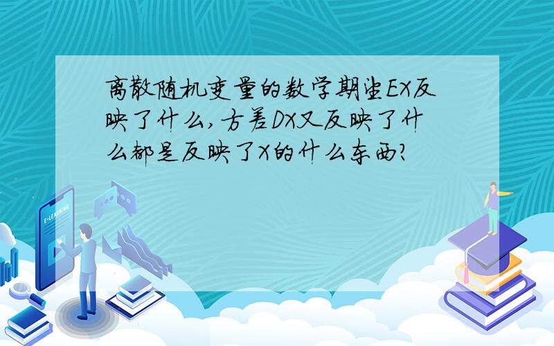 离散随机变量的数学期望EX反映了什么,方差DX又反映了什么都是反映了X的什么东西?