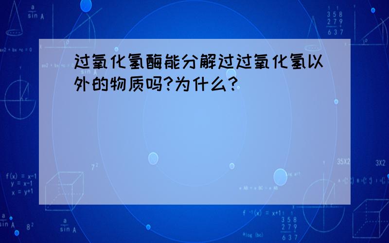 过氧化氢酶能分解过过氧化氢以外的物质吗?为什么?