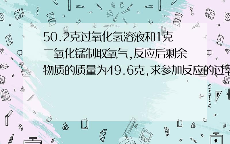 50.2克过氧化氢溶液和1克二氧化锰制取氧气,反应后剩余物质的质量为49.6克,求参加反应的过氧化氢的质量 .