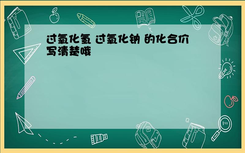 过氧化氢 过氧化钠 的化合价写清楚哦