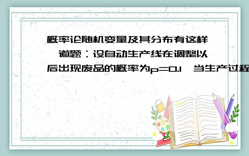 概率论随机变量及其分布有这样一道题：设自动生产线在调整以后出现废品的概率为p=0.1,当生产过程中出现废品时立即进行调整,X代表在两次调整之间生产的合格产品,试求：1)X的概率分布 2)P