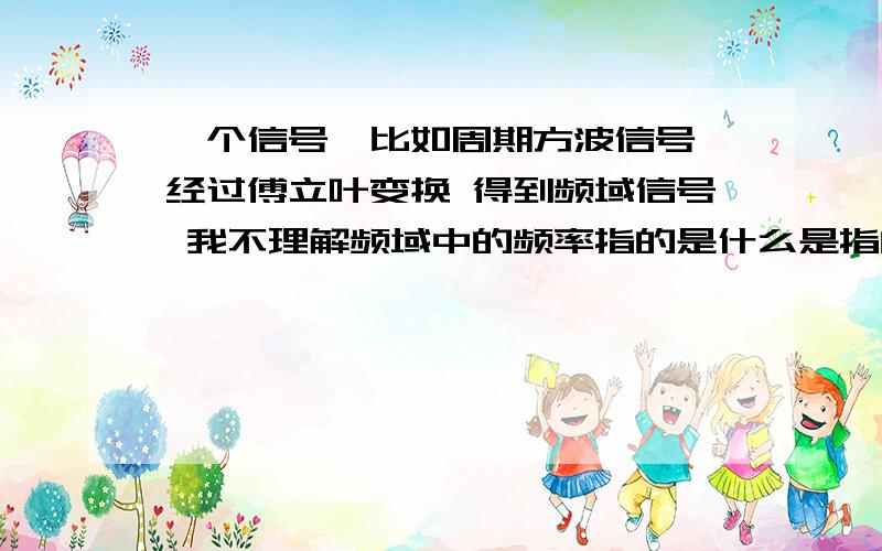 一个信号,比如周期方波信号 经过傅立叶变换 得到频域信号 我不理解频域中的频率指的是什么是指的傅立叶每个分量的频率吗?那么纵轴表示的是什么