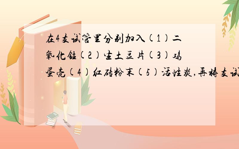 在4支试管里分别加入(1)二氧化锰(2)生土豆片(3)鸡蛋壳(4)红砖粉末(5)活性炭,再将支试管里分别到入相同体积相同浓度的过氧化氢溶液.将带火星的木条分别伸入4支试管内,观察现象.填表格:在过