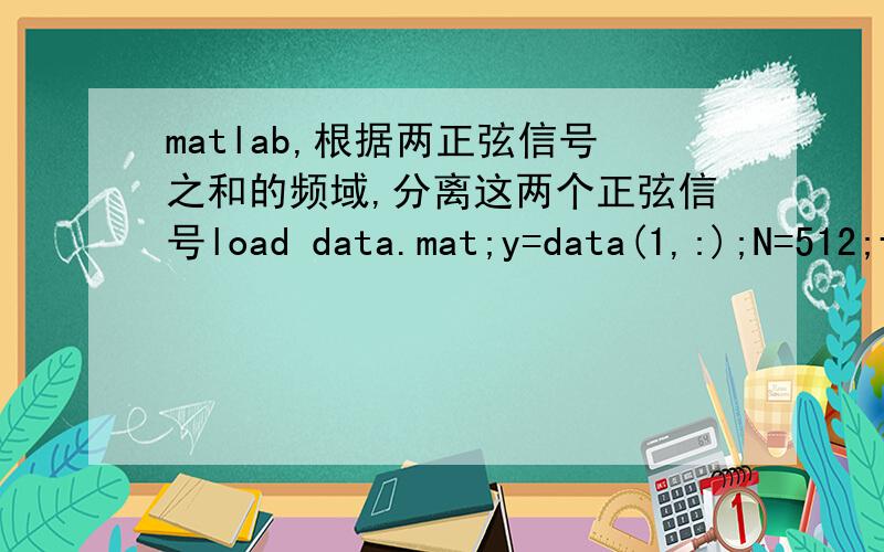 matlab,根据两正弦信号之和的频域,分离这两个正弦信号load data.mat;y=data(1,:);N=512;fy=abs(fft(y,N));w=1e3.*(0:N/2)/N;subplot(311)plot(w,fy(1:N/2+1)) %画频谱图--------------以上源程序已求出两正弦信号之和的频域