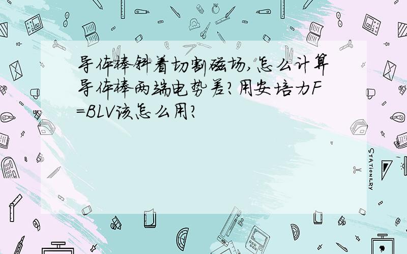 导体棒斜着切割磁场,怎么计算导体棒两端电势差?用安培力F=BLV该怎么用?