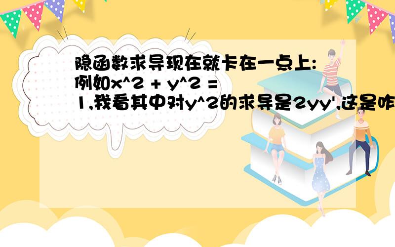 隐函数求导现在就卡在一点上:例如x^2 + y^2 = 1,我看其中对y^2的求导是2yy',这是咋来的呢?2y后面为什么乘以y'或者为什么不是2y',我看有人说好像是链规则，这是？