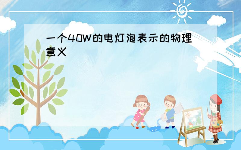 一个40W的电灯泡表示的物理意义