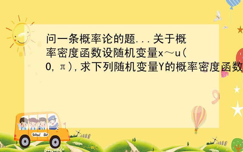 问一条概率论的题...关于概率密度函数设随机变量x～u(0,π),求下列随机变量Y的概率密度函数.已知Y=2ln X...如果有公式什么的讲解会加分的~