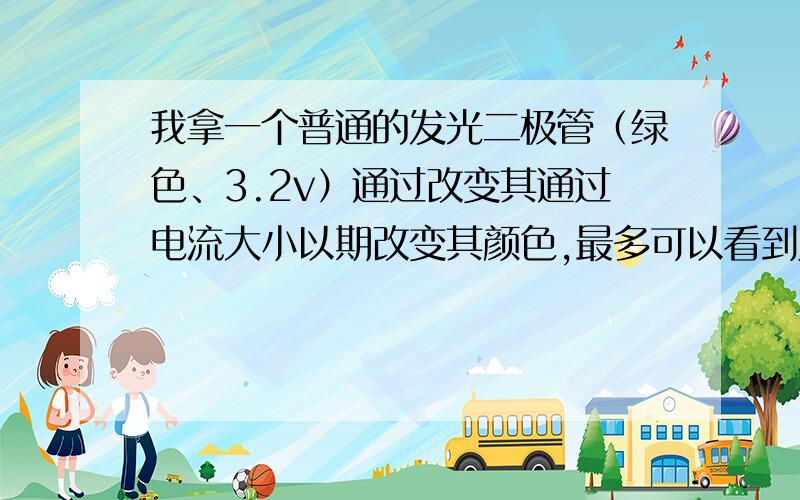 我拿一个普通的发光二极管（绿色、3.2v）通过改变其通过电流大小以期改变其颜色,最多可以看到几种颜色?为什么不能看到全部的七色?大家觉得如果我去记录每一种颜色确切的电流范围是否