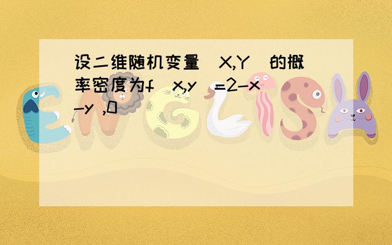 设二维随机变量(X,Y)的概率密度为f(x,y)=2-x-y ,0