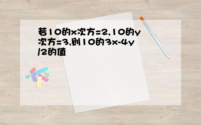 若10的x次方=2,10的y次方=3,则10的3x-4y/2的值