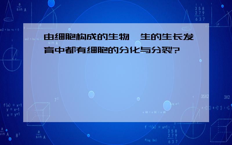 由细胞构成的生物一生的生长发育中都有细胞的分化与分裂?