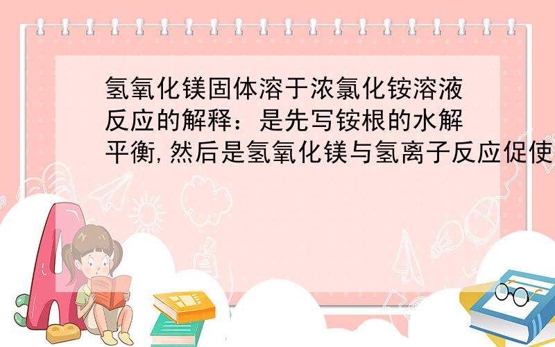 氢氧化镁固体溶于浓氯化铵溶液反应的解释：是先写铵根的水解平衡,然后是氢氧化镁与氢离子反应促使其溶解还是先写氢氧化镁的溶解平衡,然后是铵根和氢氧根结合生成一水合氨,促使氢氧