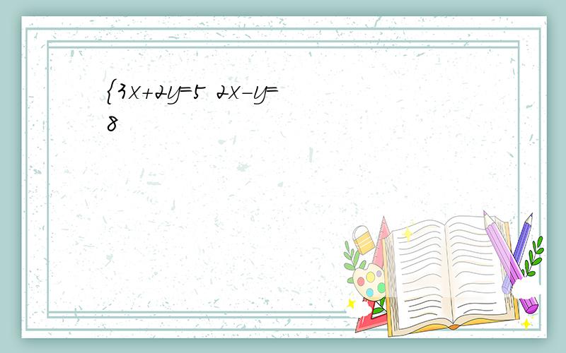 ｛3x+2y=5 2x-y=8