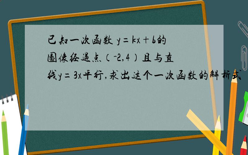 已知一次函数 y=kx+b的图像经过点（-2,4）且与直线y=3x平行,求出这个一次函数的解析式